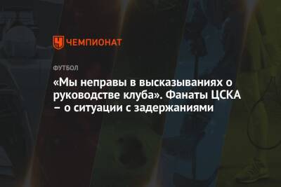 «Мы неправы в высказываниях о руководстве клуба». Фанаты ЦСКА – о ситуации с задержаниями