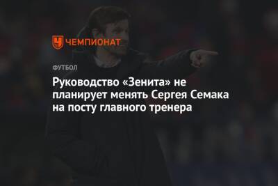Руководство «Зенита» не планирует менять Сергея Семака на посту главного тренера
