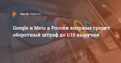 Google и Meta в России впервые грозит оборотный штраф до 1/10 выручки