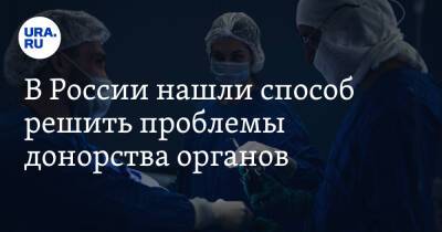 В России нашли способ решить проблемы донорства органов