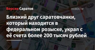 Близкий друг саратовчанки, который находится в федеральном розыске, украл с её счета более 200 тысяч рублей