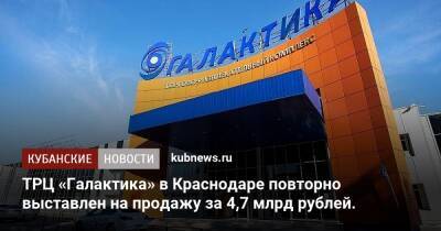 ТРЦ «Галактика» в Краснодаре повторно выставлен на продажу за 4,7 млрд рублей.