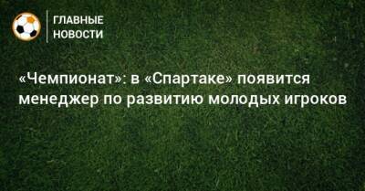 «Чемпионат»: в «Спартаке» появится менеджер по развитию молодых игроков