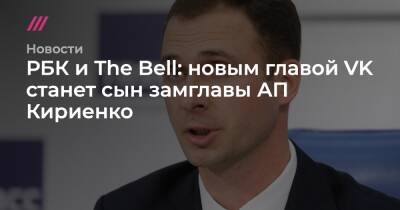 РБК и The Bell: новым главой VK станет сын замглавы АП Кириенко