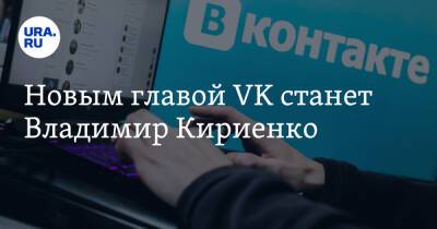 Новым главой VK станет Владимир Кириенко