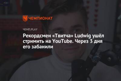 Рекордсмен «Твитча» Ludwig ушёл стримить на YouTube. Через 3 дня его забанили