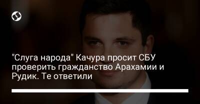 "Слуга народа" Качура просит СБУ проверить гражданство Арахамии и Рудик. Те ответили