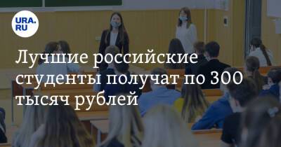Лучшие российские студенты получат по 300 тысяч рублей