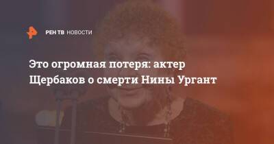 Это огромная потеря: актер Щербаков о смерти Нины Ургант