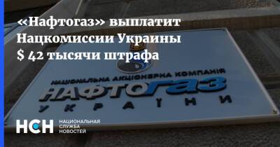 «Нафтогаз» выплатит Нацкомиссии Украины $ 42 тысячи штрафа