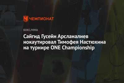 Сайгид Гусейн Арсланалиев нокаутировал Тимофея Настюхина на турнире ONE Championship