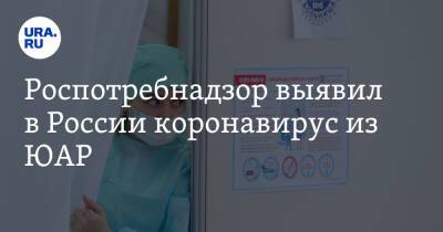 Роспотребнадзор выявил в России коронавирус из ЮАР
