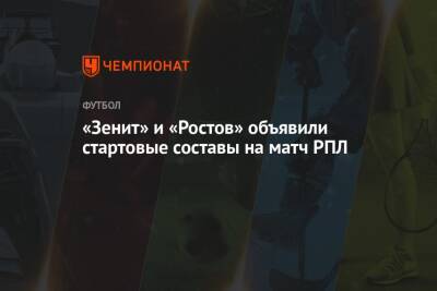 «Зенит» и «Ростов» объявили стартовые составы на матч РПЛ