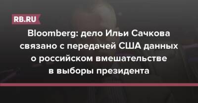 Bloomberg: дело Ильи Сачкова связано с передачей США данных о российском вмешательстве в выборы президента