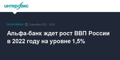 Альфа-банк ждет рост ВВП России в 2022 году на уровне 1,5%