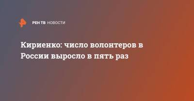 Кириенко: число волонтеров в России выросло в пять раз
