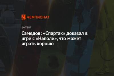Самедов: «Спартак» доказал в игре с «Наполи», что может играть хорошо