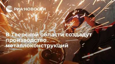 В Тверской области создадут производство металлоконструкций