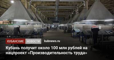 Кубань получит около 100 млн рублей на нацпроект «Производительность труда»