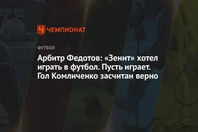 Арбитр Федотов: «Зенит» хотел играть в футбол. Пусть играет. Гол Комличенко засчитан верно