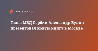 Глава МВД Сербии Александр Вулин презентовал новую книгу в Москве