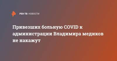 Владимир - Привезших больную COVID к администрации Владимира медиков не накажут - ren.tv