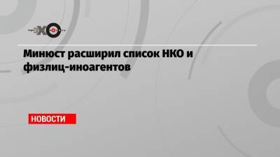Минюст расширил список НКО и физлиц-иноагентов