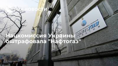Нацкомиссия Украины оштрафовала "Нафтогаз" на 42 тысячи долларов за недопуск к проверке