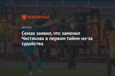 Семак заявил, что заменил Чистякова в первом тайме из-за судейства