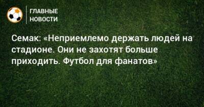 Семак: «Неприемлемо держать людей на стадионе. Они не захотят больше приходить. Футбол для фанатов»