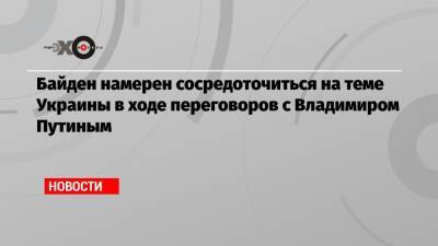 Байден намерен сосредоточиться на теме Украины в ходе переговоров с Владимиром Путиным