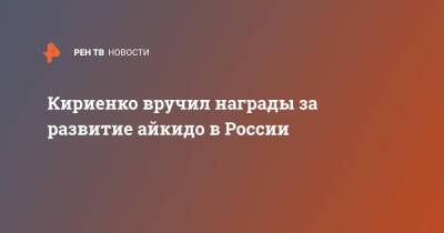 Кириенко вручил награды за развитие айкидо в России