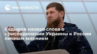 Глава Чечни Кадыров назвал высказывание о присоединении Украины к России личным мнением