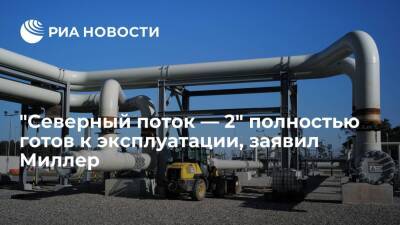 Глава "Газпрома" Миллер сообщил о полной готовности "Северного потока — 2" к эксплуатации