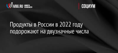 Анатолий Тихонов - Продукты в России в 2022 году подорожают на двузначные числа - ivbg.ru - Россия - Украина
