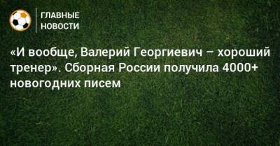 «И вообще, Валерий Георгиевич – хороший тренер». Сборная России получила 4000+ новогодних писем