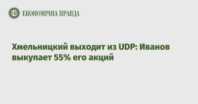 Хмельницкий выходит из UDP: Иванов выкупает 55% его акций