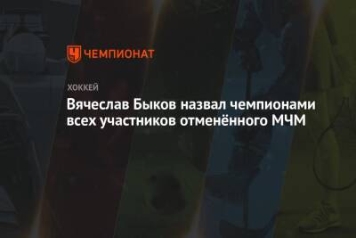 Вячеслав Быков назвал чемпионами всех участников отменённого МЧМ
