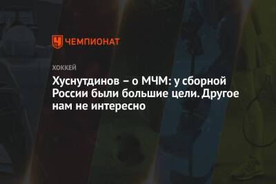 Хуснутдинов – о МЧМ: у сборной России были большие цели. Другое нам не интересно