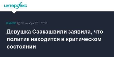 Девушка Саакашвили заявила, что политик находится в критическом состоянии