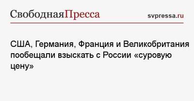 США, Германия, Франция и Великобритания пообещали взыскать с России «суровую цену»