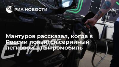 Глава Минпромторга Мантуров сообщил, когда в России появится серийный легковой электрокар
