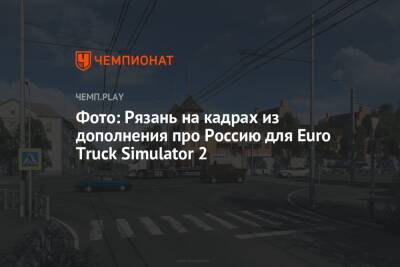 Фото: Рязань на кадрах из дополнения про Россию для Euro Truck Simulator 2 - championat.com - Москва - Россия - Рязань