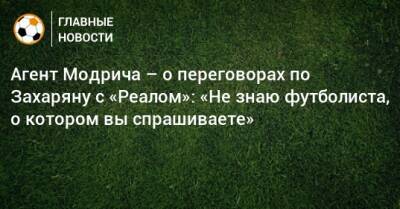 Агент Модрича – о переговорах по Захаряну с «Реалом»: «Не знаю футболиста, о котором вы спрашиваете»