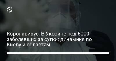 Коронавирус. В Украине под 6000 заболевших за сутки: динамика по Киеву и областям