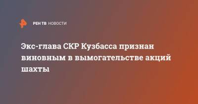 Экс-глава СКР Кузбасса признан виновным в вымогательстве акций шахты