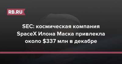 SEC: космическая компания SpaceX Илона Маска привлекла около $337 млн в декабре