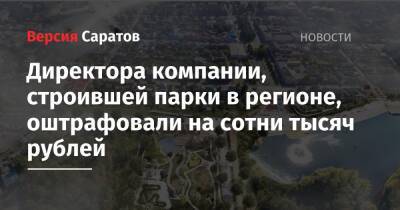 Директора компании, строившей парки в регионе, оштрафовали на сотни тысяч рублей - nversia.ru - район Марксовский