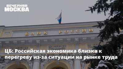 ЦБ: Российская экономика близка к перегреву из-за ситуации на рынке труда