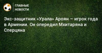 Экс-защитник «Урала» Ароян – игрок года в Армении. Он опередил Мхитаряна и Сперцяна